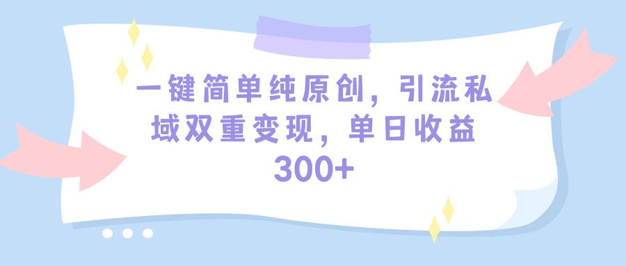 (9472期)一键简单纯原创，引流私域双重变现，单日收益300+(教程+素材)-氚客吧