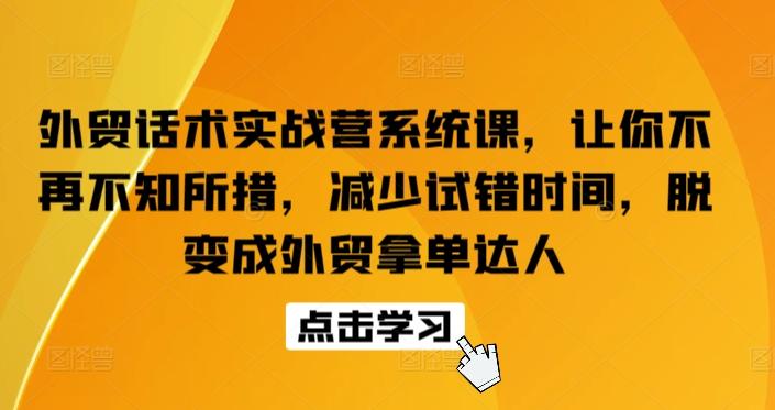 外贸话术实战营系统课，让你不再不知所措，减少试错时间，脱变成外贸拿单达人-氚客吧