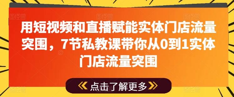 用短视频和直播赋能实体门店流量突围，7节私教课带你从0到1实体门店流量突围-氚客吧