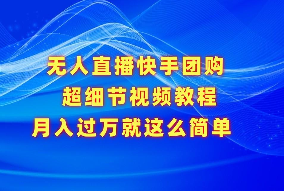 无人直播快手团购超细节视频教程，赢在细节月入过万真不是梦！-氚客吧