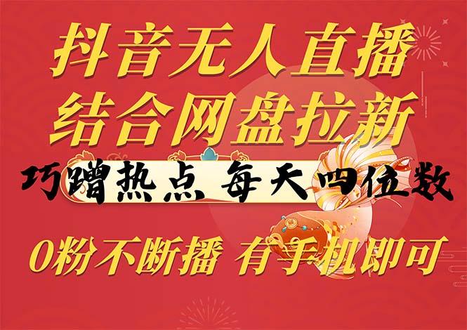 抖音无人直播，结合网盘拉新，巧蹭热点，每天四位数，0粉不断播，有手…-氚客吧