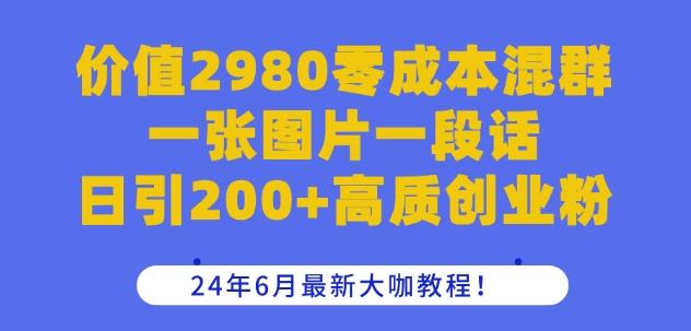 价值2980零成本混群一张图片一段话日引200+高质创业粉，24年6月最新大咖教程【揭秘】-氚客吧