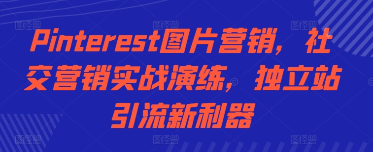 Pinterest图片营销，社交营销实战演练，独立站引流新利器-氚客吧