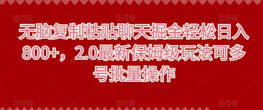 无脑复制粘贴聊天掘金轻松日入800+，2.0最新保姆级玩法可多号批量操作-氚客吧