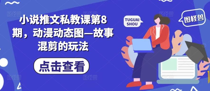 小说推文私教课第8期，动漫动态图—故事混剪的玩法-氚客吧