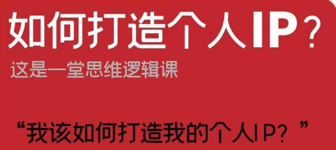 如何打造个人IP？这是一堂思维逻辑课“我该如何打造我的个人IP？”-氚客吧