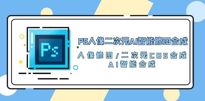 PS人像二次元AI智能修图 合成 人像修图/二次元 COS合成/AI 智能合成/100节-氚客吧