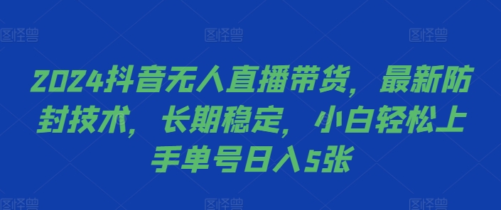2024抖音无人直播带货，最新防封技术，长期稳定，小白轻松上手单号日入5张【揭秘】-氚客吧