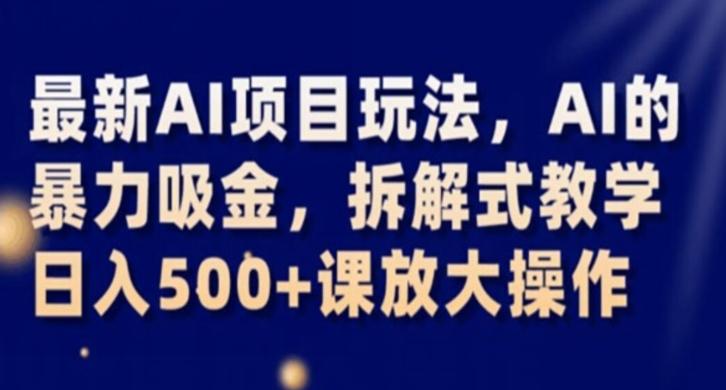 最新AI项目玩法，AI的暴力吸金，拆解式教学，日入500+课放大操作【揭秘】-氚客吧