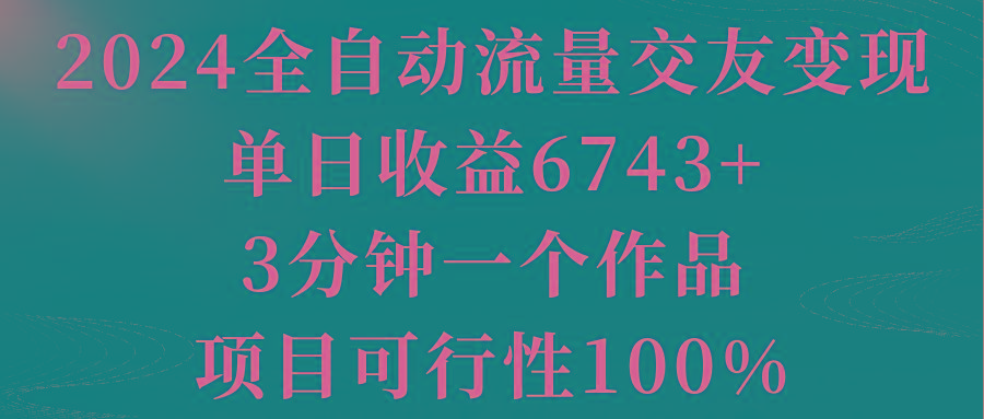 2024全自动流量交友变现，单日收益6743+，3分钟一个作品，项目可行性100%-氚客吧
