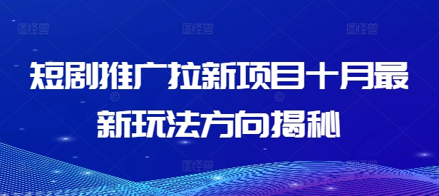 短剧推广拉新项目十月最新玩法方向揭秘-氚客吧