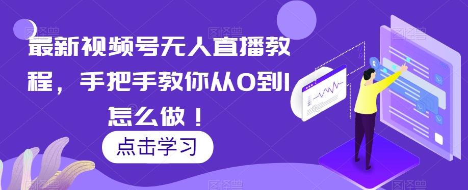 最新视频号无人直播教程，手把手教你从0到1怎么做！-氚客吧