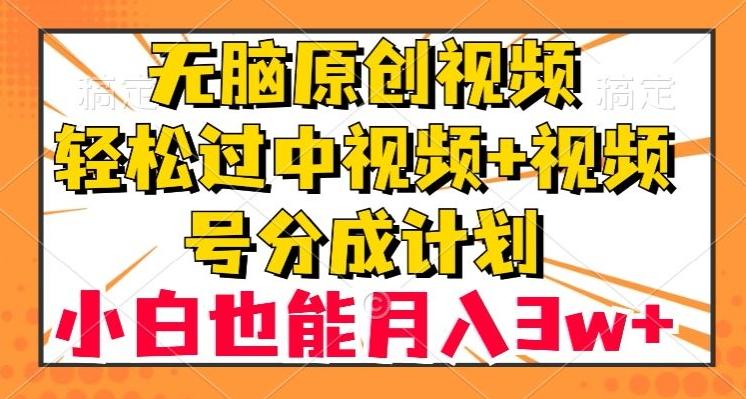 无脑原创视频，轻松过中视频+视频号分成计划，小白也能月入3w+【揭秘】-氚客吧