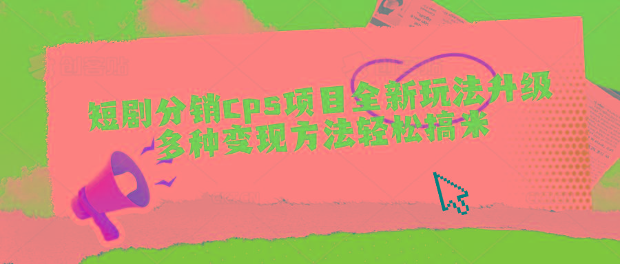 短剧分销cps项目全新玩法升级，多种变现方法轻松搞米-氚客吧
