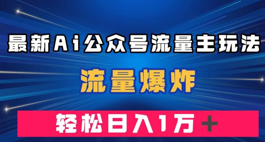 最新AI公众号流量主玩法，流量爆炸，轻松月入一万＋【揭秘】-氚客吧