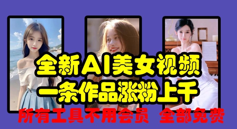 全新AI美女视频，一条作品涨粉上千，所有工具不用会员，全部免费-氚客吧