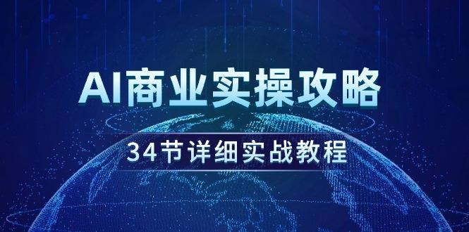 (9421期)AI商业实操攻略，34节详细实战教程！-氚客吧