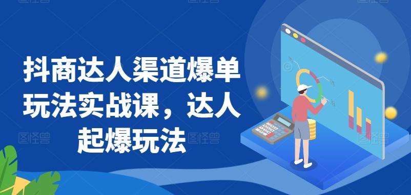抖商达人渠道爆单玩法实战课，达人起爆玩法-氚客吧
