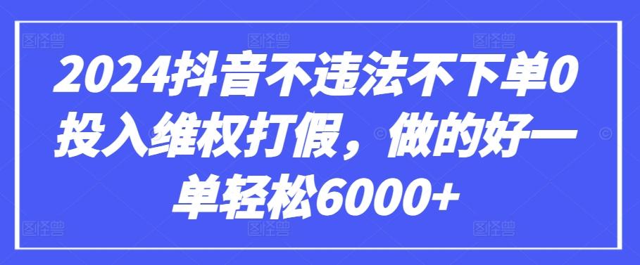 2024抖音不违法不下单0投入维权打假，做的好一单轻松6000+【仅揭秘】-氚客吧