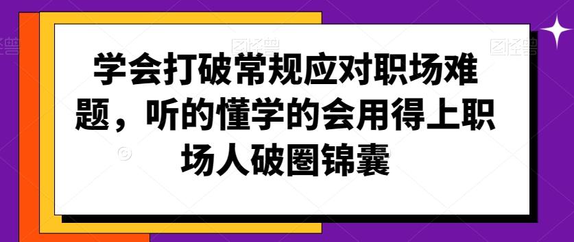 学会打破常规应对职场难题，听的懂学的会用得上职场人破圏锦囊-氚客吧