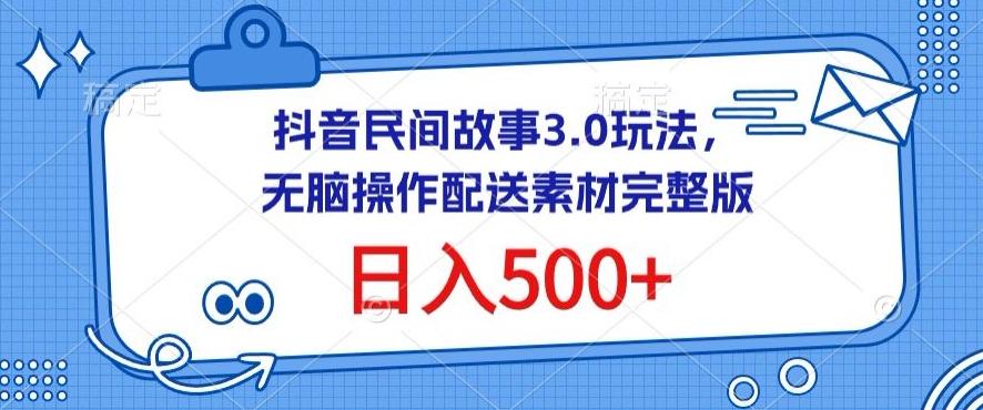 抖音民间故事3.0玩法，无脑操作，日入500+配送素材完整版【揭秘】-氚客吧