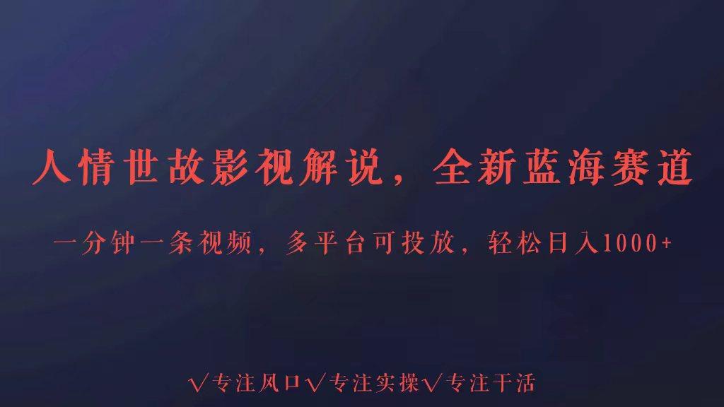 全新蓝海赛道人情世故解说，多平台投放轻松日入3000+-氚客吧