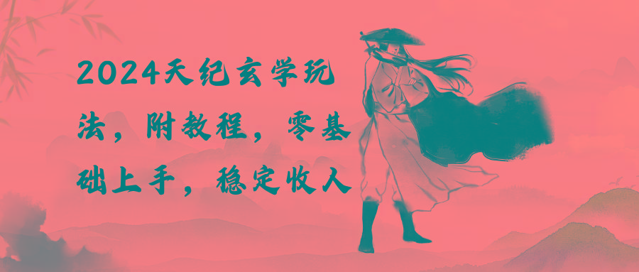 2024天纪玄学玩法，零基础上手，稳定收入(教程+工具-氚客吧