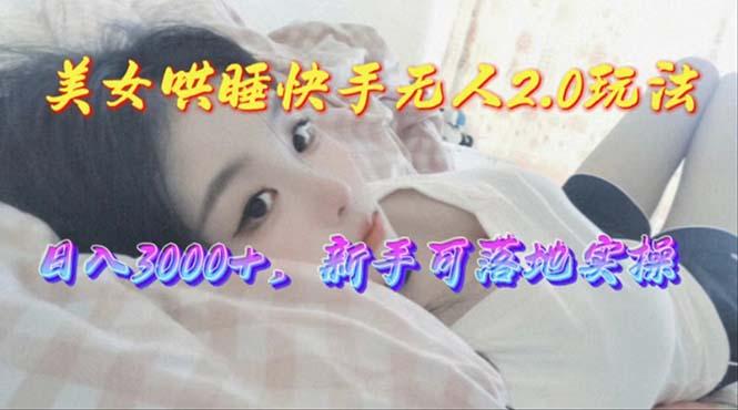 美女哄睡快手无人2.0赛道，日收3000+，新手可落地实操-氚客吧