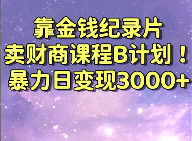 靠金钱纪录片卖财商课程B计划！暴力日变现3000+，喂饭式干货教程！-氚客吧