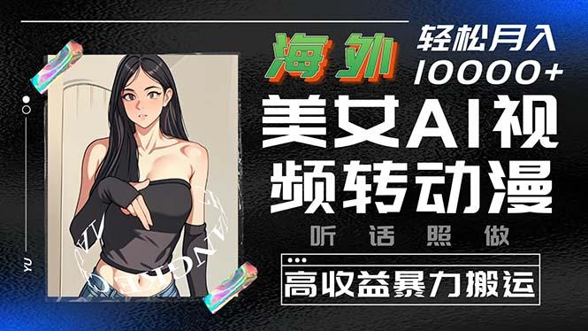 海外美女AI视频转动漫，高收益暴力搬运，听话照做，轻松月入10000+-氚客吧