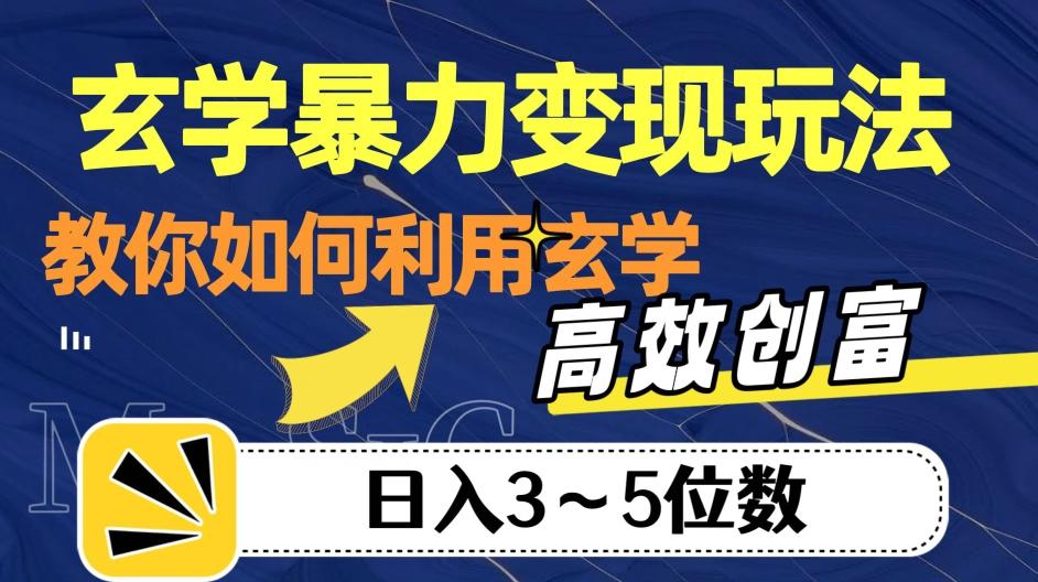 玄学暴力变现玩法，教你如何利用玄学，高效创富！日入3-5位数【揭秘】-氚客吧