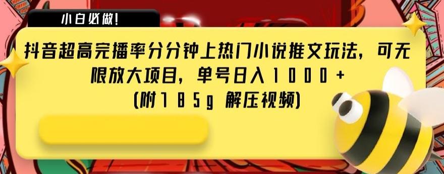抖音超高完播率分分钟上热门小说推文玩法，可无限放大项目，单号日入1000+(附785g解压视频)【揭秘】-氚客吧