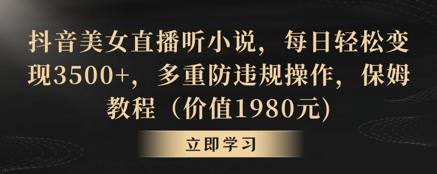抖音美女直播听小说，每日轻松变现3500+，多重防违规操作，保姆教程(价值1980元)【揭秘】-氚客吧