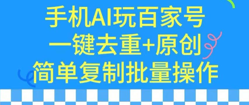 用手机AI玩百家号，一键去重+原创，简单复制批量操作【揭秘】-氚客吧