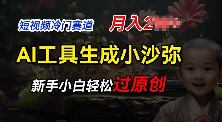 短视频冷门蓝海赛道，利用AI工具生成小沙弥励志视频，新手轻松过原创，月入2W【揭秘】-氚客吧