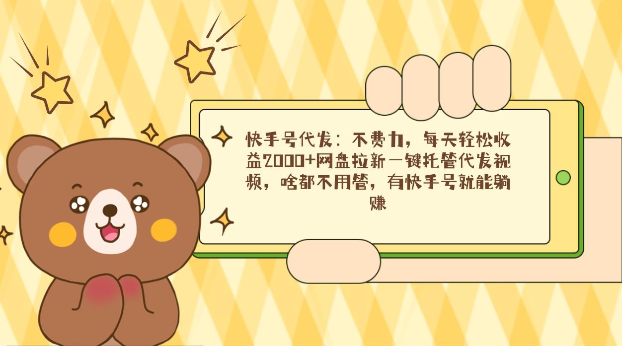快手号代发：不费力，每天轻松收益2000+网盘拉新一键托管代发视频，啥都…-氚客吧