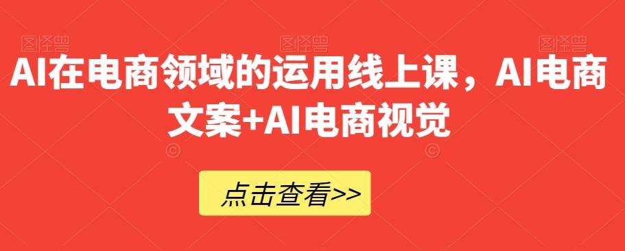 AI在电商领域的运用线上课，​AI电商文案+AI电商视觉-氚客吧