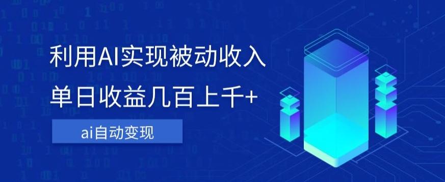 利用ai实现被动收入，单日收益几百上千+，无需动脑，傻瓜式操作【揭秘】-氚客吧