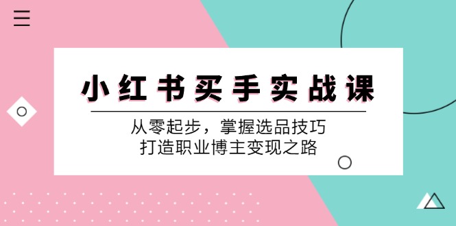 小红书买手实战课：从零起步，掌握选品技巧，打造职业博主变现之路-氚客吧