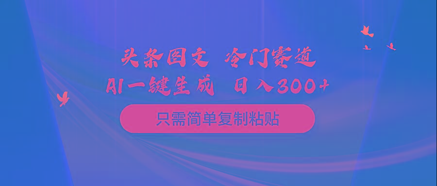 (10039期)头条图文 冷门赛道 只需简单复制粘贴 几分钟一条作品 日入300+-氚客吧