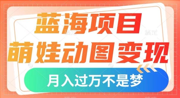 蓝海项目，萌娃动图变现，几分钟一个视频，小白也可直接入手，月入1w+【揭秘】-氚客吧