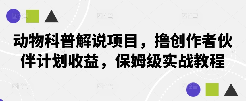 动物科普解说项目，撸创作者伙伴计划收益，保姆级实战教程-氚客吧