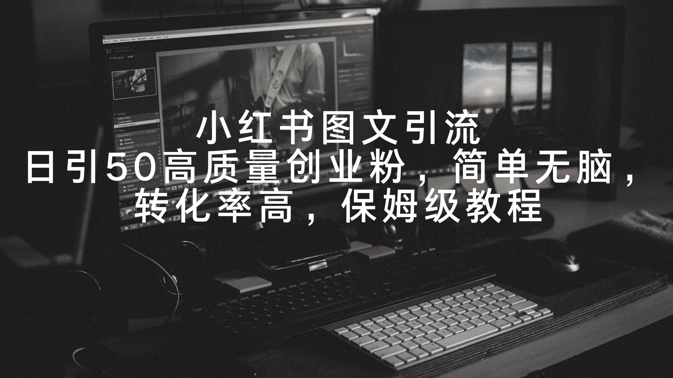 小红书图文引流，日引50高质量创业粉，简单无脑，转化率高，保姆级教程-氚客吧