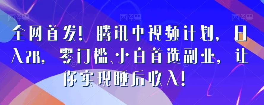 全网首发！腾讯中视频计划，日入2K，零门槛、小白首选副业，让你实现睡后收入！-氚客吧