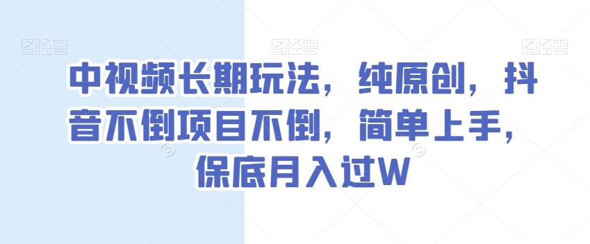 中视频长期玩法，纯原创，抖音不倒项目不倒，简单上手，保底月入过W【揭秘】-氚客吧