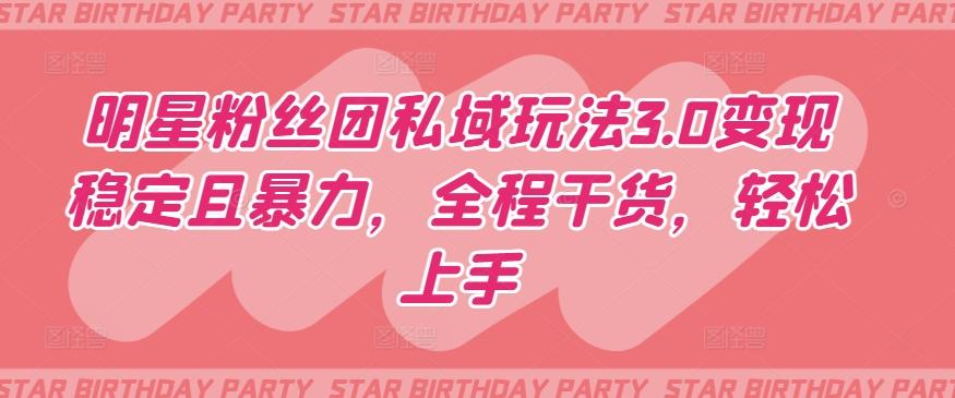 明星粉丝团私域玩法3.0变现稳定且暴力，全程干货，轻松上手【揭秘】-氚客吧