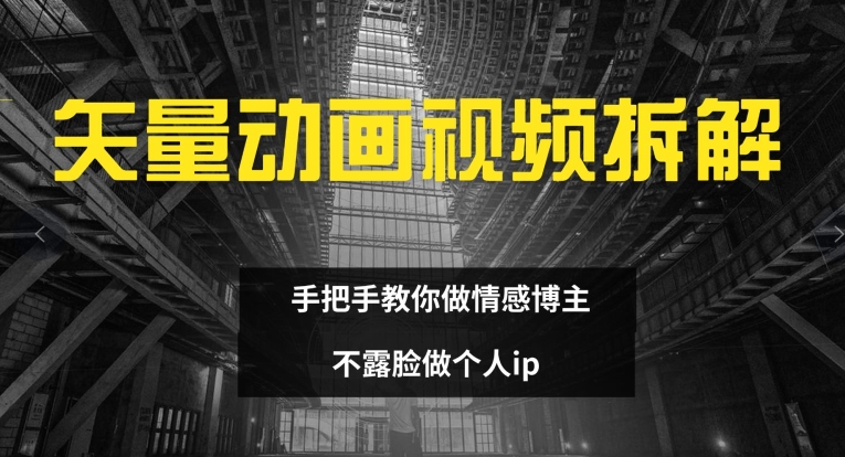 矢量动画视频全拆解 手把手教你做情感博主 不露脸做个人ip【揭秘】-氚客吧