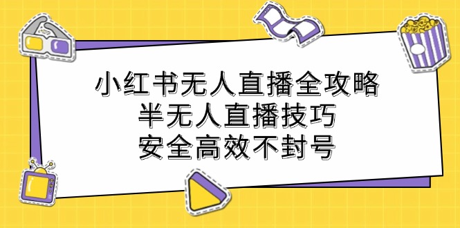 小红书无人直播全攻略：半无人直播技巧，安全高效不封号-氚客吧