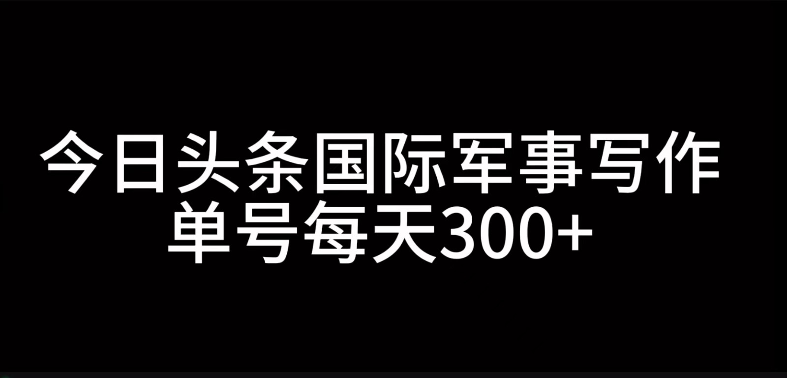 今日头条国际军事写作，利用AI创作，单号日入300+-氚客吧