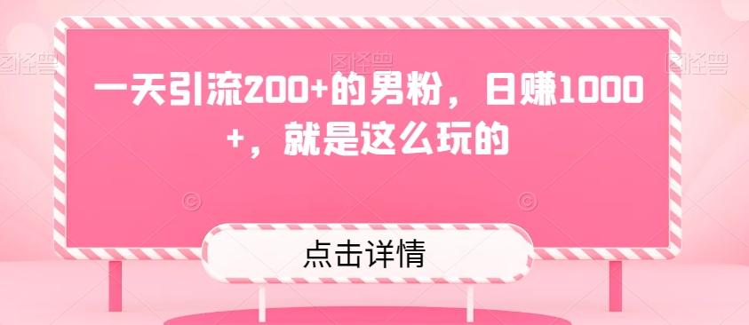 一天引流200+的男粉，日赚1000+，就是这么玩的-氚客吧